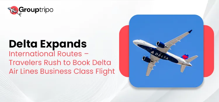 Delta Expands International Routes – Travelers Rush to Book Delta Air Lines Business Class Flight
