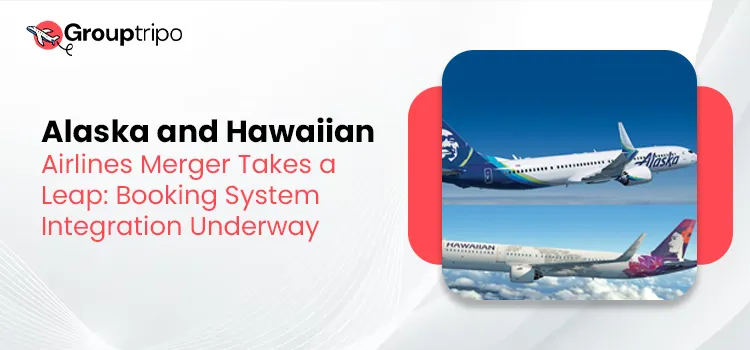 Alaska and Hawaiian Airlines Merger Takes a Leap Booking System Integration Underway