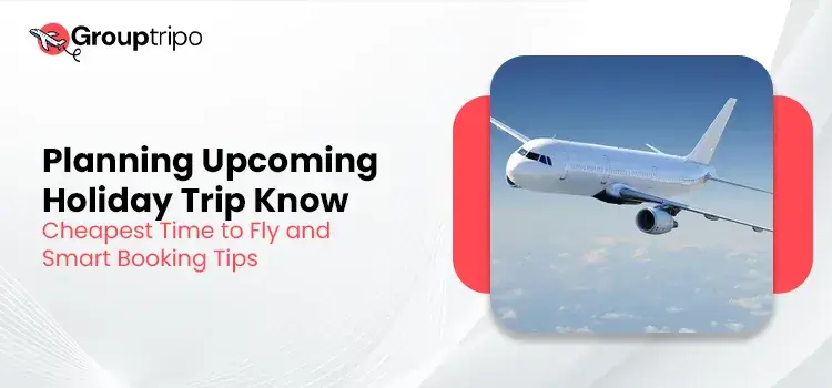 Planning Upcoming Holiday Trip Know Cheapest Time to Fly and Smart Booking Tips