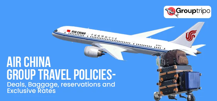 Air China Group Travel Policies- Deals, Baggage, Reservations and Exclusive Rates