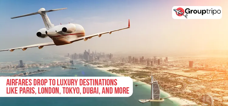 Airfares Drop to Luxury Destinations Like Paris, London, Tokyo, Dubai, and More