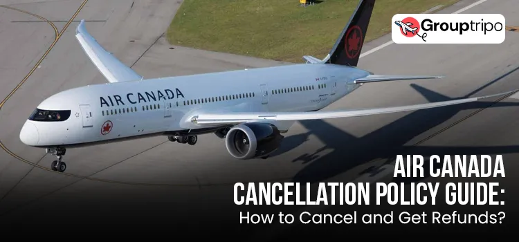 Air Canada Cancellation Policy Guide: How to Cancel and Get Refunds?