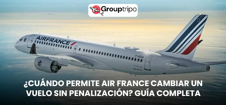 ¿Cuándo Permite Air France Cambiar un Vuelo sin Penalización Guía Completa